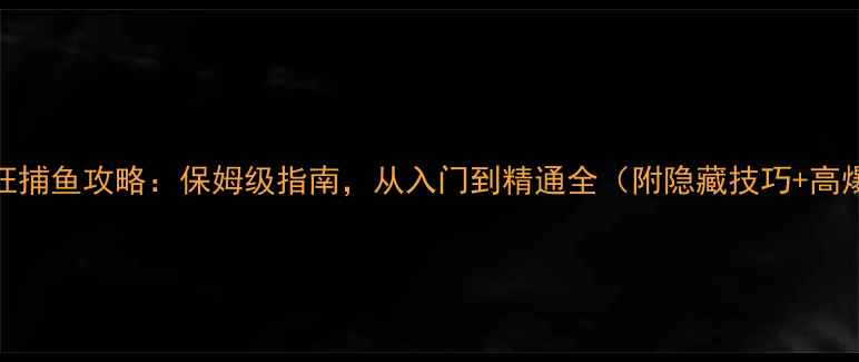 图片 斗牛里疯狂捕鱼攻略：保姆级指南，从入门到精通全（附隐藏技巧+高爆率技巧）