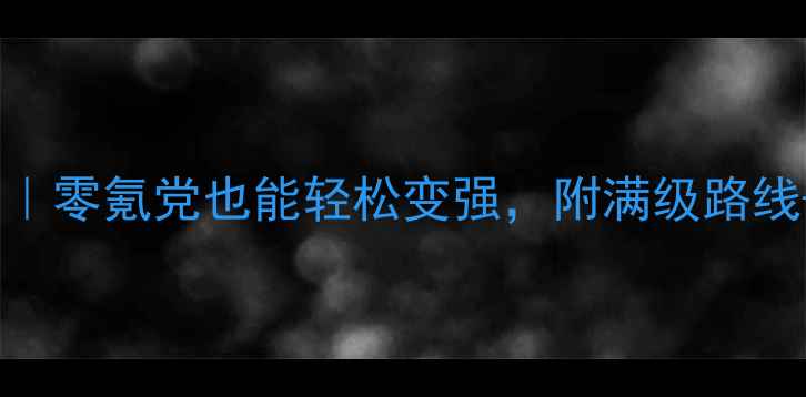 图片 斗罗大陆网游保姆级攻略｜零氪党也能轻松变强，附满级路线+隐藏副本+氪金避坑指南