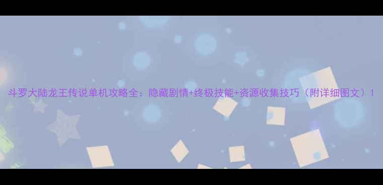 图片 斗罗大陆龙王传说单机攻略全：隐藏剧情+终极技能+资源收集技巧（附详细图文）1