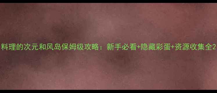 图片 料理的次元和风岛保姆级攻略：新手必看+隐藏彩蛋+资源收集全2