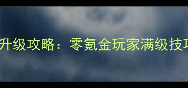 图片 斩龙传奇保姆级升级攻略：零氪金玩家满级技巧与资源最优解2