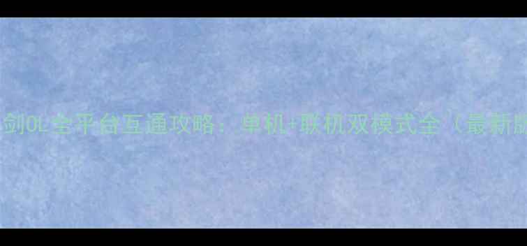 图片 新仙剑OL全平台互通攻略：单机+联机双模式全（最新版）2