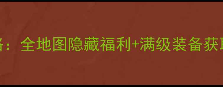 图片 新传奇续章保姆级升级攻略：全地图隐藏福利+满级装备获取指南（附快速升级技巧）