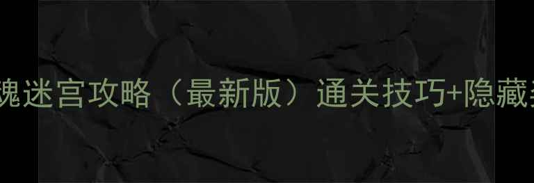 图片 新倩女幽魂迷宫攻略（最新版）通关技巧+隐藏奖励+地图