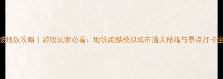 图片 新加坡地铁攻略｜游戏玩家必看：地铁跑酷模拟城市通关秘籍与景点打卡全攻略