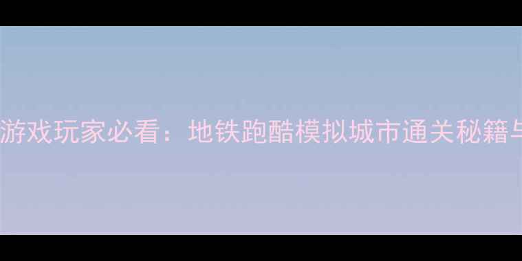 图片 新加坡地铁攻略｜游戏玩家必看：地铁跑酷模拟城市通关秘籍与景点打卡全攻略1