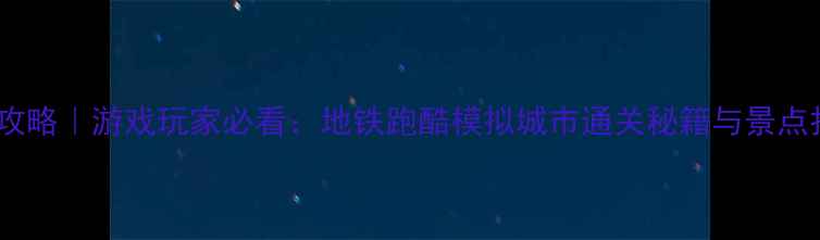 图片 新加坡地铁攻略｜游戏玩家必看：地铁跑酷模拟城市通关秘籍与景点打卡全攻略2
