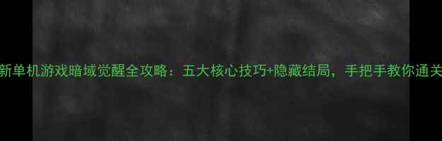 图片 新单机游戏暗域觉醒全攻略：五大核心技巧+隐藏结局，手把手教你通关