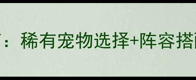 图片 新大话西游3终极宠物养成指南：稀有宠物选择+阵容搭配+觉醒秘籍全（附最新攻略）