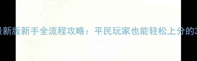 图片 新大话西游最新版新手全流程攻略：平民玩家也能轻松上分的30天养成指南