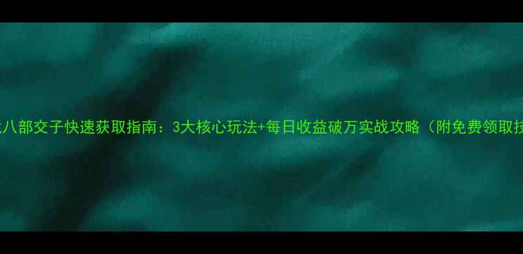 图片 新天龙八部交子快速获取指南：3大核心玩法+每日收益破万实战攻略（附免费领取技巧）1