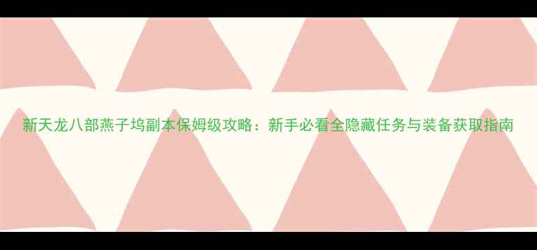 图片 新天龙八部燕子坞副本保姆级攻略：新手必看全隐藏任务与装备获取指南