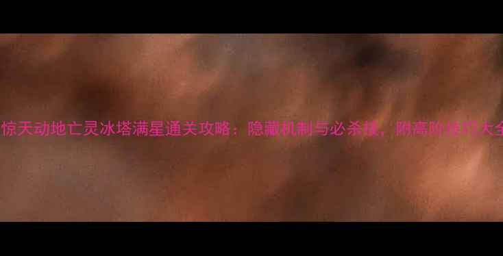 图片 新惊天动地亡灵冰塔满星通关攻略：隐藏机制与必杀技，附高阶技巧大全1