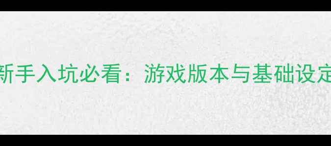 图片 新手入坑必看：游戏版本与基础设定