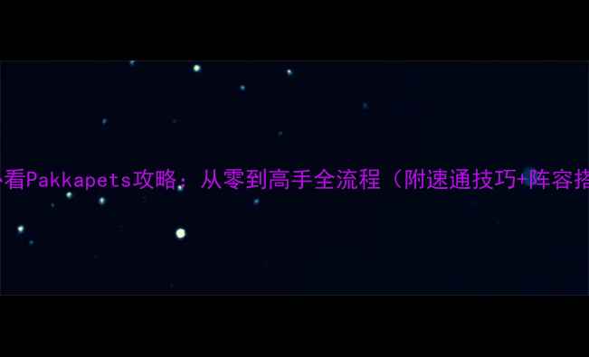 图片 新手必看Pakkapets攻略：从零到高手全流程（附速通技巧+阵容搭配）2