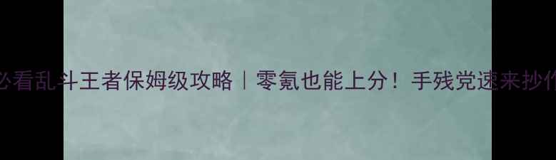 图片 新手必看乱斗王者保姆级攻略｜零氪也能上分！手残党速来抄作业！