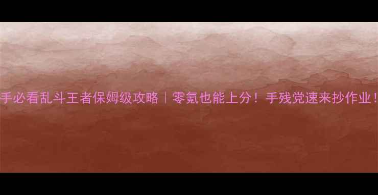 图片 新手必看乱斗王者保姆级攻略｜零氪也能上分！手残党速来抄作业！1
