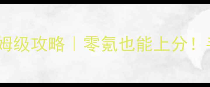 图片 新手必看乱斗王者保姆级攻略｜零氪也能上分！手残党速来抄作业！2