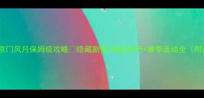 图片 新手必看京门风月保姆级攻略🔥隐藏剧情+满级技巧+赛季活动全（附资源图）1