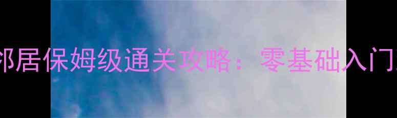 图片 新手必看你好邻居保姆级通关攻略：零基础入门到高分技巧全1