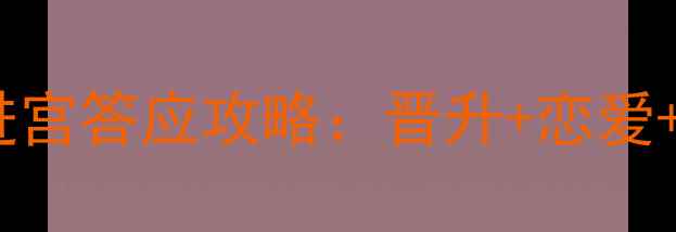 图片 新手必看初年传进宫答应攻略：晋升+恋爱+生存全指南！🔥1