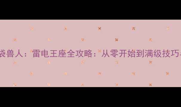 图片 新手必看口袋兽人：雷电王座全攻略：从零开始到满级技巧与阵容搭配1