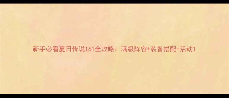 图片 新手必看夏日传说161全攻略：满级阵容+装备搭配+活动1
