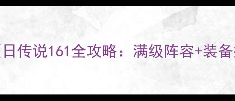 图片 新手必看夏日传说161全攻略：满级阵容+装备搭配+活动2