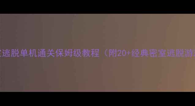 图片 新手必看密室逃脱单机通关保姆级教程（附20+经典密室逃脱游戏攻略大全）