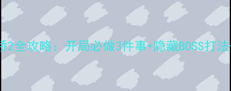图片 新手必看新绝代双骄2全攻略：开局必做3件事+隐藏BOSS打法+稀有装备获取指南