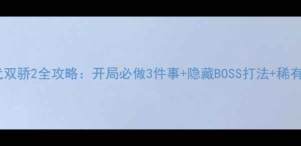 图片 新手必看新绝代双骄2全攻略：开局必做3件事+隐藏BOSS打法+稀有装备获取指南1