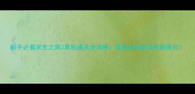 图片 新手必看求生之路2单机通关全攻略：零基础也能轻松刷高分！