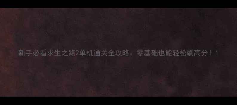 图片 新手必看求生之路2单机通关全攻略：零基础也能轻松刷高分！1