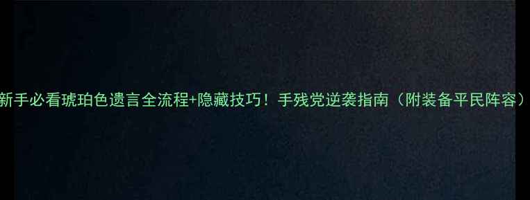 图片 新手必看琥珀色遗言全流程+隐藏技巧！手残党逆袭指南（附装备平民阵容）
