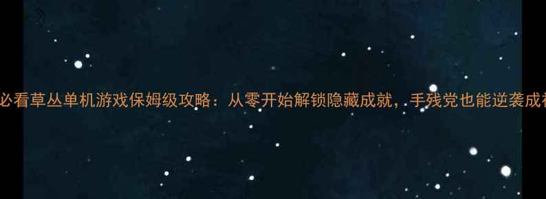 图片 新手必看草丛单机游戏保姆级攻略：从零开始解锁隐藏成就，手残党也能逆袭成神！2
