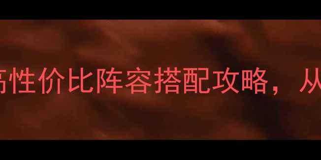 图片 新手必看！射雕兵器谱高性价比阵容搭配攻略，从零氪到满级轻松通关！2