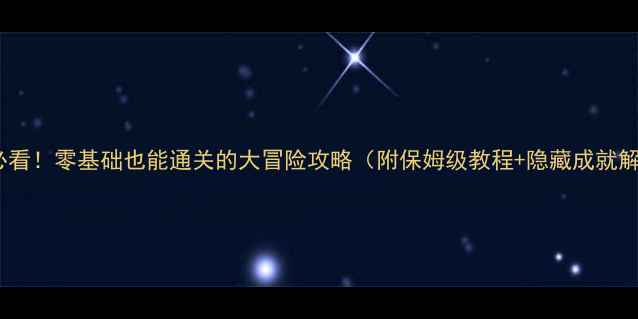 图片 新手必看！零基础也能通关的大冒险攻略（附保姆级教程+隐藏成就解锁）1