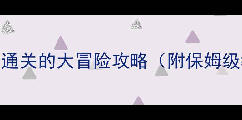 图片 新手必看！零基础也能通关的大冒险攻略（附保姆级教程+隐藏成就解锁）2