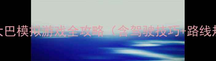 图片 新手必看：长途大巴模拟游戏全攻略（含驾驶技巧+路线规划+故障处理）1