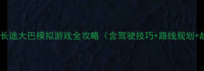 图片 新手必看：长途大巴模拟游戏全攻略（含驾驶技巧+路线规划+故障处理）2
