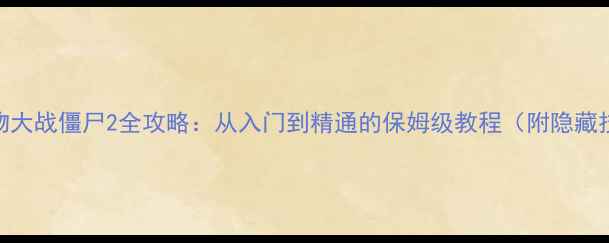 图片 新植物大战僵尸2全攻略：从入门到精通的保姆级教程（附隐藏技巧）