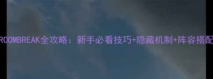 图片 新版ROOMBREAK全攻略：新手必看技巧+隐藏机制+阵容搭配指南