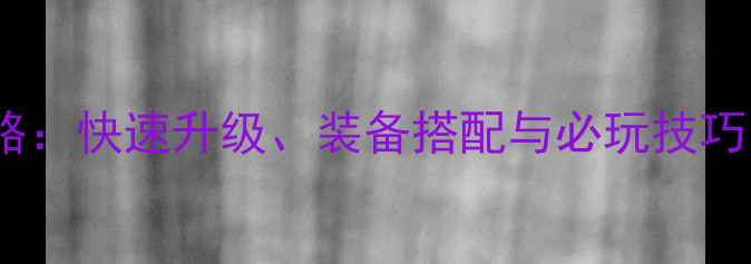 图片 新版武林群侠传小师妹全攻略：快速升级、装备搭配与必玩技巧，助你轻松成为武林高手！1