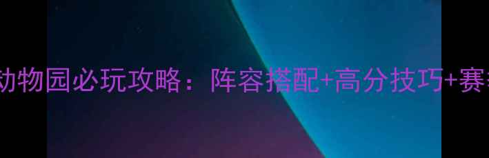图片 新版疯狂动物园必玩攻略：阵容搭配+高分技巧+赛季福利全2