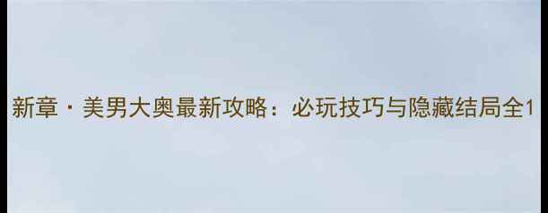 图片 新章·美男大奥最新攻略：必玩技巧与隐藏结局全1