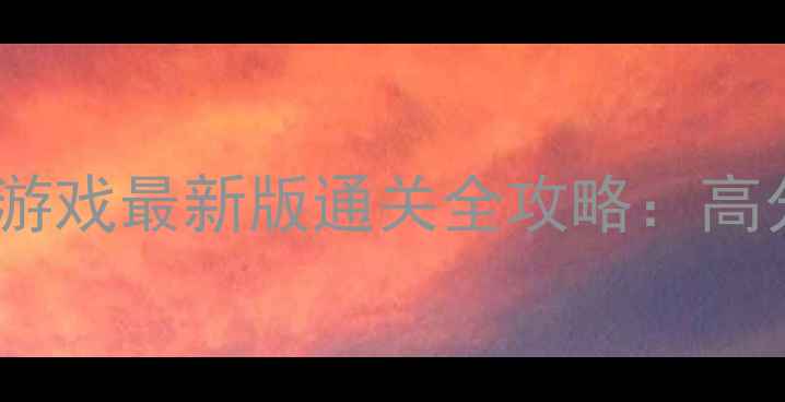 图片 方世玉单机手机游戏最新版通关全攻略：高分技巧+隐藏关卡