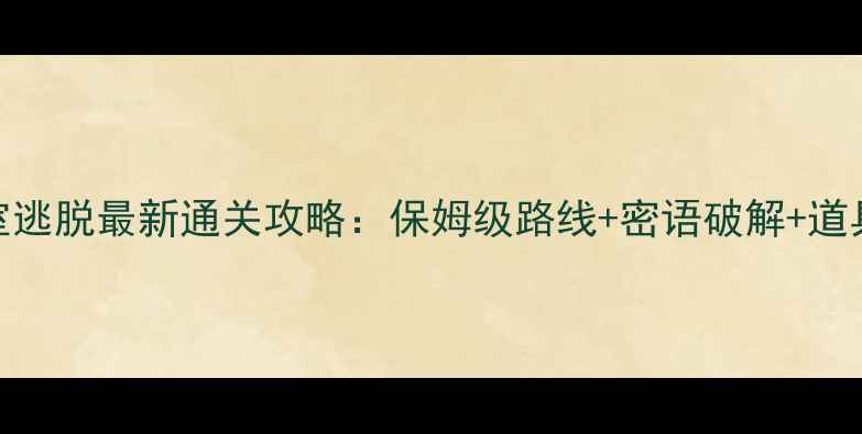 图片 方众密室逃脱最新通关攻略：保姆级路线+密语破解+道具使用全