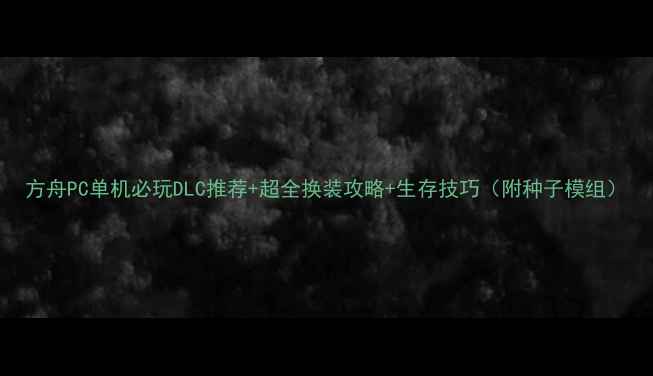 图片 方舟PC单机必玩DLC推荐+超全换装攻略+生存技巧（附种子模组）