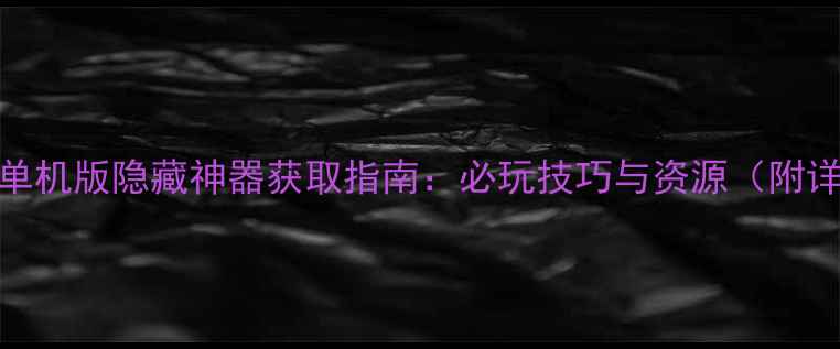 图片 方舟仙境单机版隐藏神器获取指南：必玩技巧与资源（附详细流程）