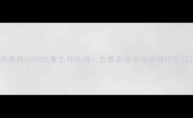图片 方舟单机1000负重生存指南：负重系统全与高效搭配技巧1